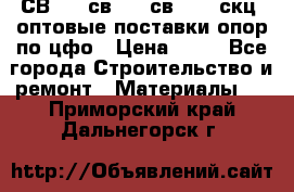  СВ 95, св110, св 164, скц  оптовые поставки опор по цфо › Цена ­ 10 - Все города Строительство и ремонт » Материалы   . Приморский край,Дальнегорск г.